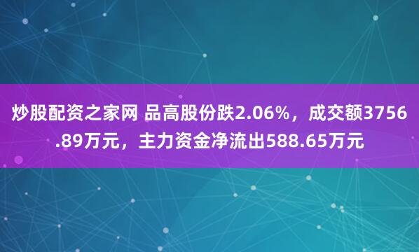炒股配资之家网 品高股份跌2.06%，成交额3756.89万元，主力资金净流出588.65万元