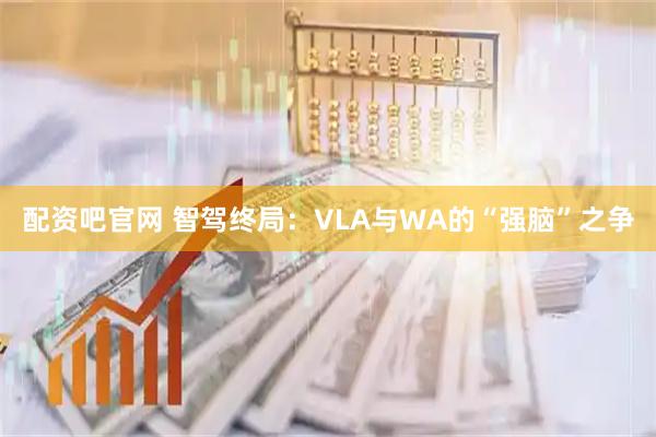 配资吧官网 智驾终局：VLA与WA的“强脑”之争