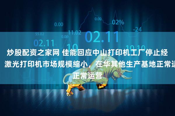 炒股配资之家网 佳能回应中山打印机工厂停止经营:激光打印机市场规模缩小,在华其他生产基地正常运营