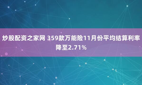 炒股配资之家网 359款万能险11月份平均结算利率降至2.71%