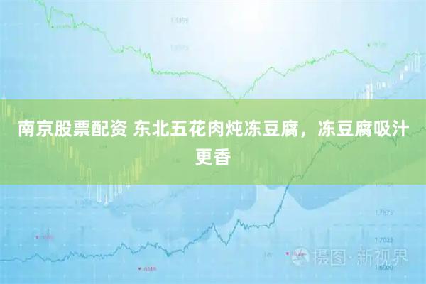 南京股票配资 东北五花肉炖冻豆腐，冻豆腐吸汁更香