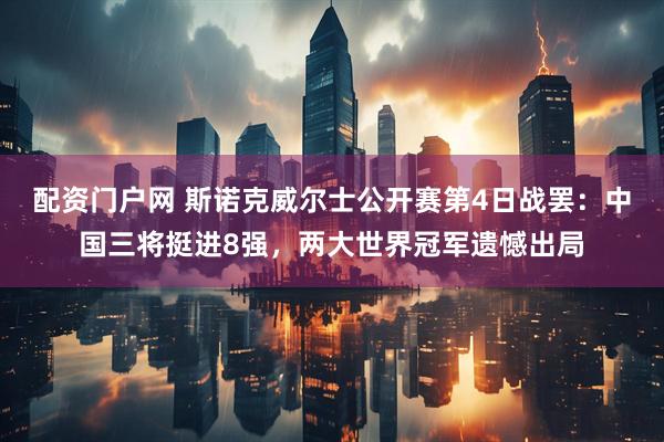 配资门户网 斯诺克威尔士公开赛第4日战罢:中国三将挺进8强,两大世界冠军遗憾出局