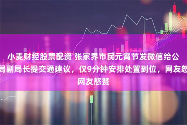 小麦财经股票配资 张家界市民元宵节发微信给公安局副局长提交通建议，仅9分钟安排处置到位，网友怒赞