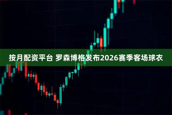 按月配资平台 罗森博格发布2026赛季客场球衣