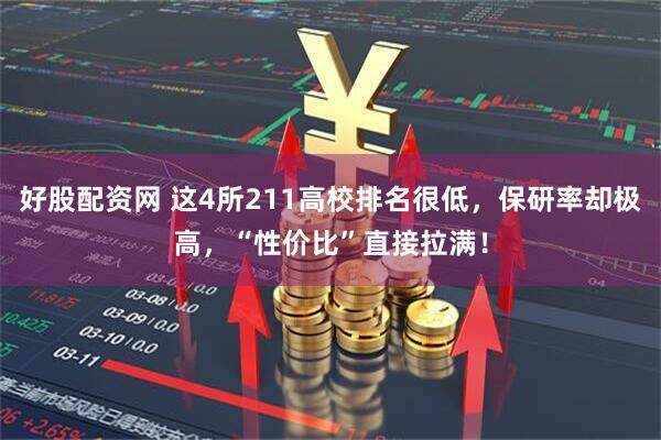 好股配资网 这4所211高校排名很低,保研率却极高,“性价比”直接拉满!