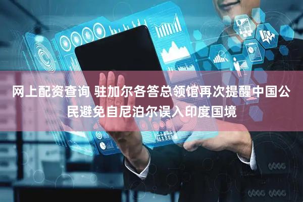 网上配资查询 驻加尔各答总领馆再次提醒中国公民避免自尼泊尔误入印度国境