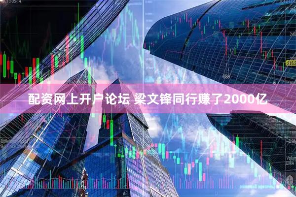 配资网上开户论坛 梁文锋同行赚了2000亿