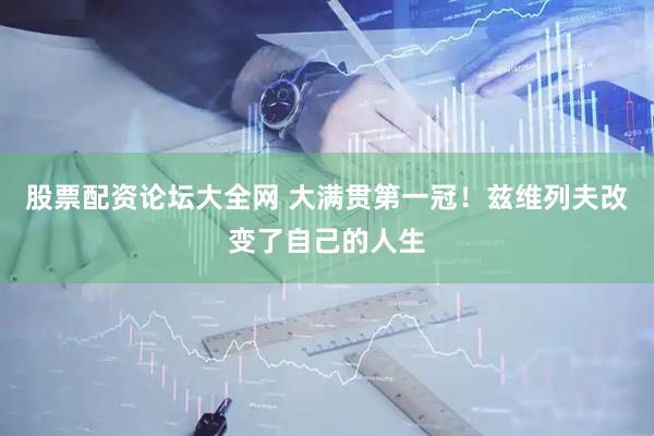 股票配资论坛大全网 大满贯第一冠！兹维列夫改变了自己的人生