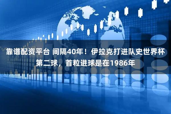靠谱配资平台 间隔40年！伊拉克打进队史世界杯第二球，首粒进球是在1986年