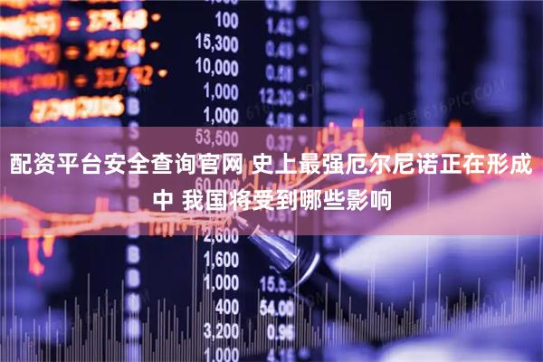 配资平台安全查询官网 史上最强厄尔尼诺正在形成中 我国将受到哪些影响